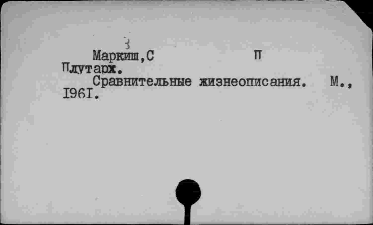 ﻿Маркиш,С	П
Плутaux. Сравнительные жизнеописания. М. 1961.